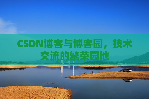 CSDN博客与博客园,技术交流的繁荣园地